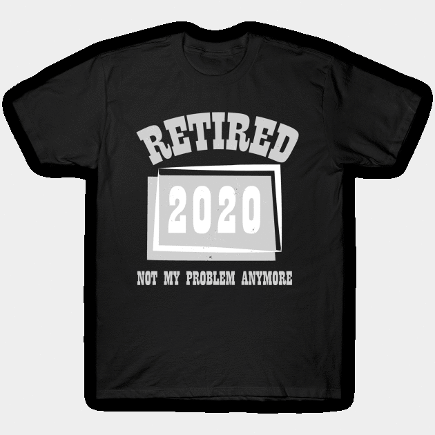 Retired 2020 Not My Problem Anymore T-Shirt by againstthelogic